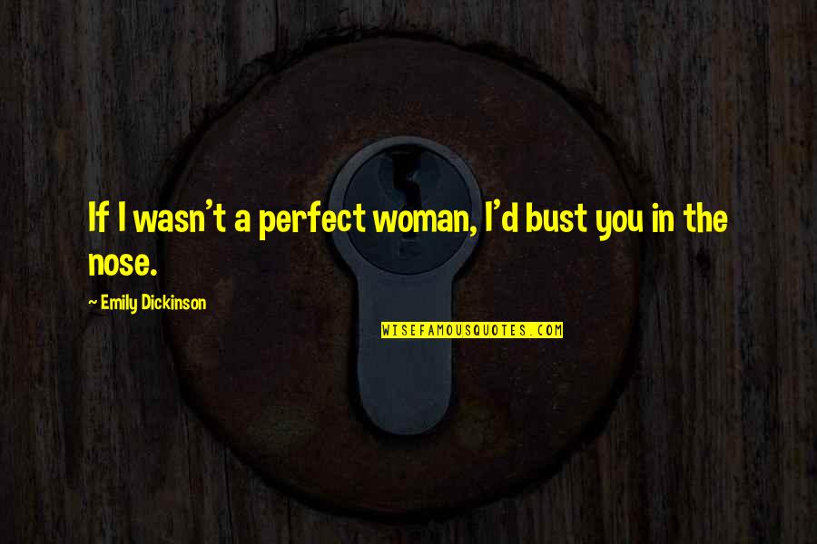 A Perfect Woman Quotes By Emily Dickinson: If I wasn't a perfect woman, I'd bust