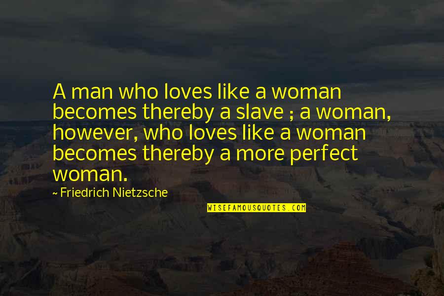 A Perfect Woman Quotes By Friedrich Nietzsche: A man who loves like a woman becomes