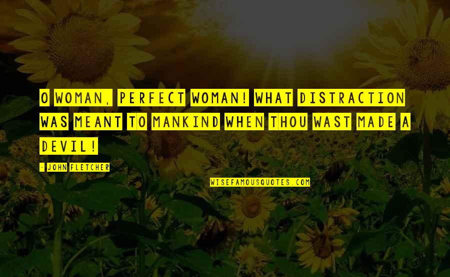 A Perfect Woman Quotes By John Fletcher: O woman, perfect woman! what distraction Was meant