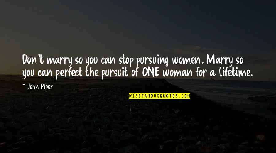 A Perfect Woman Quotes By John Piper: Don't marry so you can stop pursuing women.