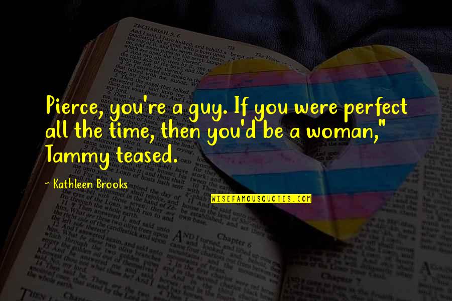 A Perfect Woman Quotes By Kathleen Brooks: Pierce, you're a guy. If you were perfect