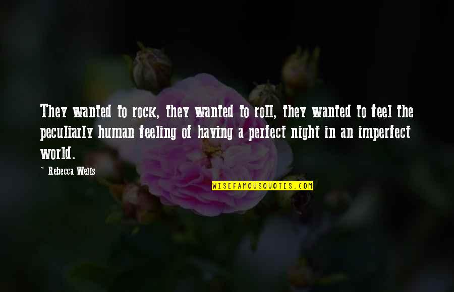 A Perfect World Quotes By Rebecca Wells: They wanted to rock, they wanted to roll,