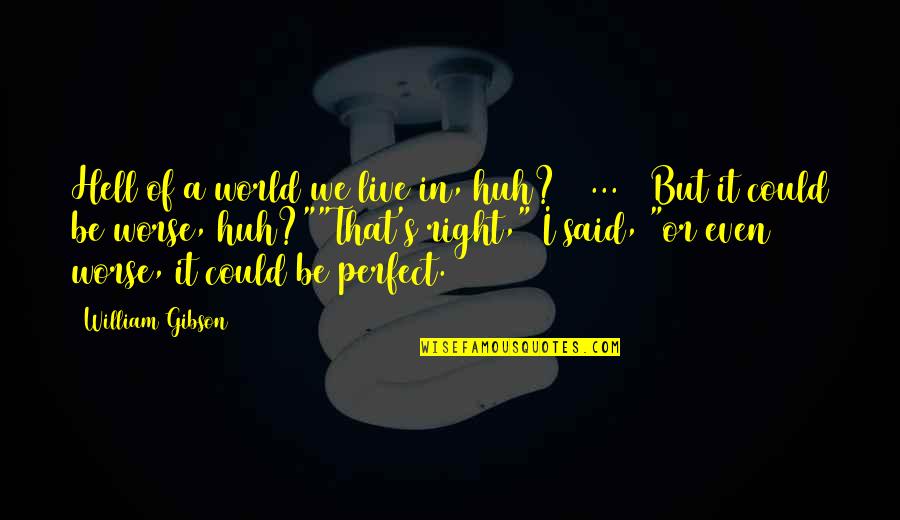 A Perfect World Quotes By William Gibson: Hell of a world we live in, huh?