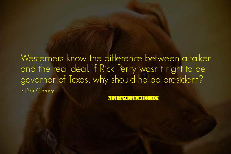 A Perry Quotes By Dick Cheney: Westerners know the difference between a talker and