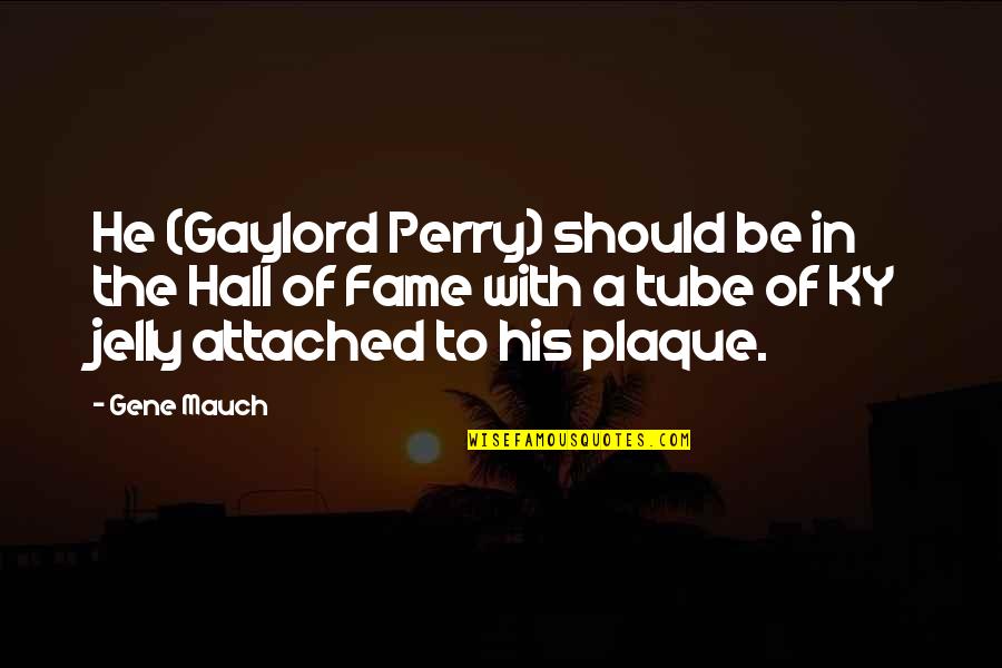 A Perry Quotes By Gene Mauch: He (Gaylord Perry) should be in the Hall