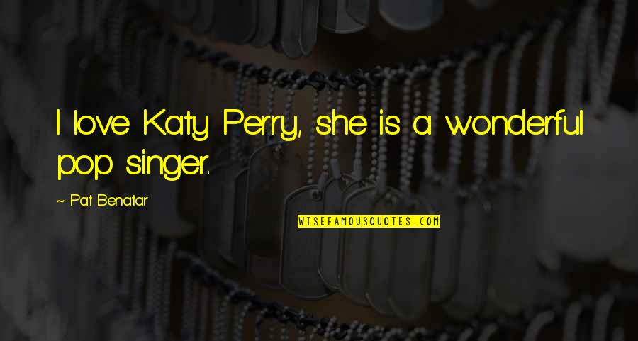 A Perry Quotes By Pat Benatar: I love Katy Perry, she is a wonderful