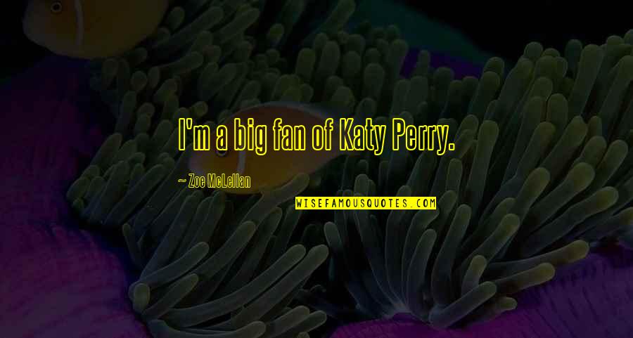 A Perry Quotes By Zoe McLellan: I'm a big fan of Katy Perry.
