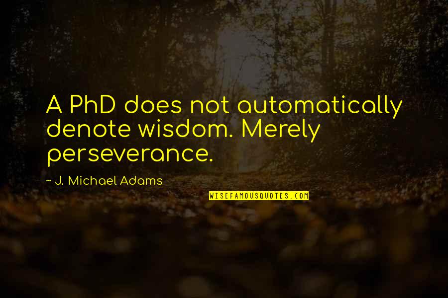 A Perseverance Quotes By J. Michael Adams: A PhD does not automatically denote wisdom. Merely