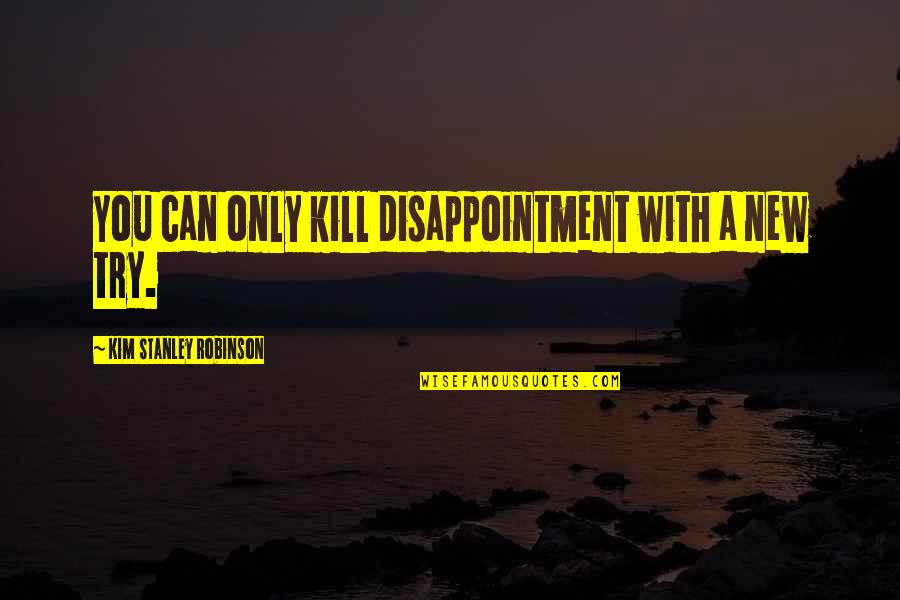 A Perseverance Quotes By Kim Stanley Robinson: You can only kill disappointment with a new