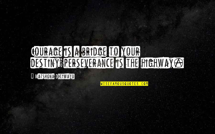 A Perseverance Quotes By Matshona Dhliwayo: Courage is a bridge to your destiny;perseverance is