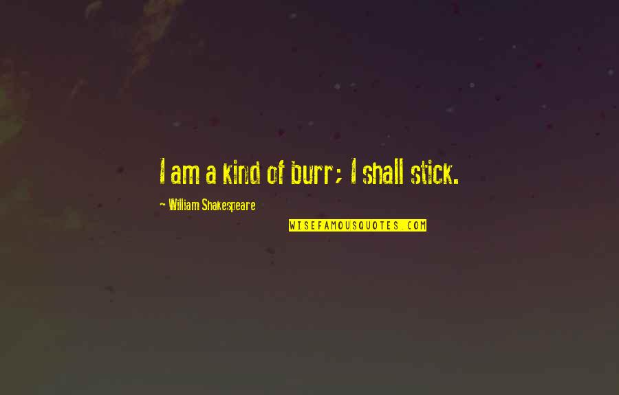 A Perseverance Quotes By William Shakespeare: I am a kind of burr; I shall