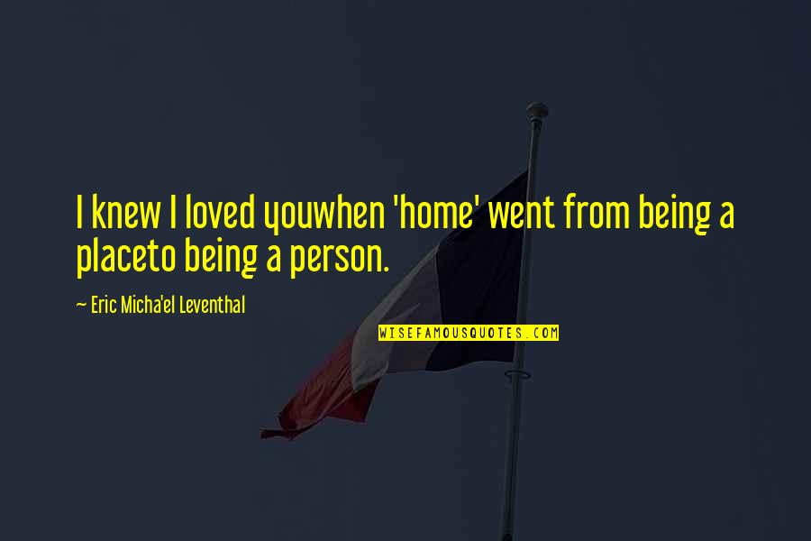 A Person Being Your Home Quotes By Eric Micha'el Leventhal: I knew I loved youwhen 'home' went from