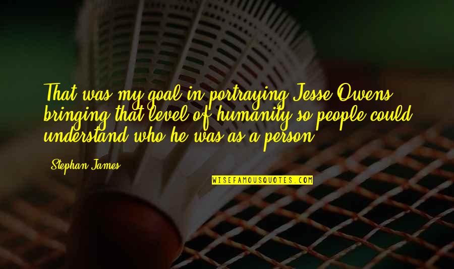 A Person Bringing Out The Best In You Quotes By Stephan James: That was my goal in portraying Jesse Owens:
