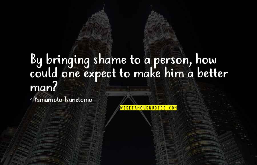 A Person Bringing Out The Best In You Quotes By Yamamoto Tsunetomo: By bringing shame to a person, how could