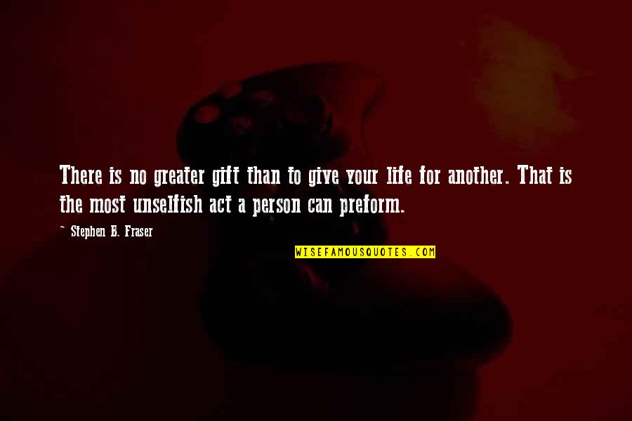 A Person Can Only Give So Much Quotes By Stephen B. Fraser: There is no greater gift than to give