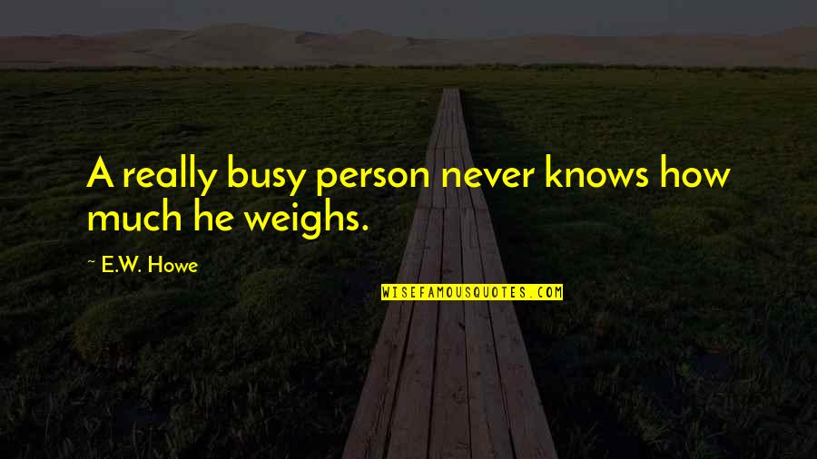 A Person Is Never Too Busy Quotes By E.W. Howe: A really busy person never knows how much