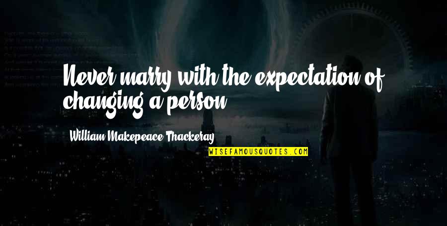 A Person Never Changing Quotes By William Makepeace Thackeray: Never marry with the expectation of changing a