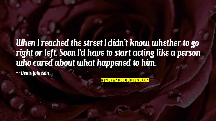 A Person Not Caring Quotes By Denis Johnson: When I reached the street I didn't know