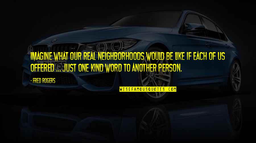 A Person Not Caring Quotes By Fred Rogers: Imagine what our real neighborhoods would be like