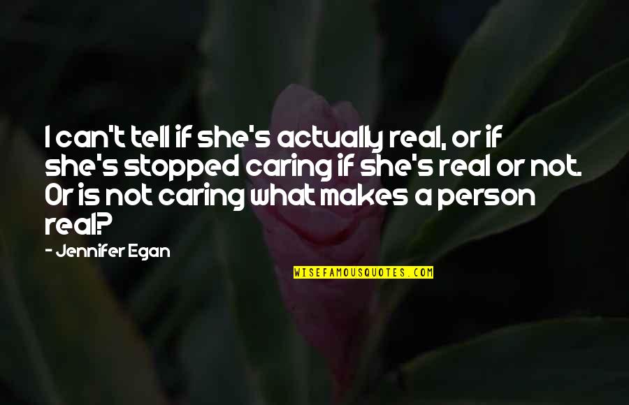 A Person Not Caring Quotes By Jennifer Egan: I can't tell if she's actually real, or