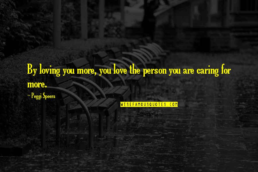 A Person Not Caring Quotes By Peggi Speers: By loving you more, you love the person