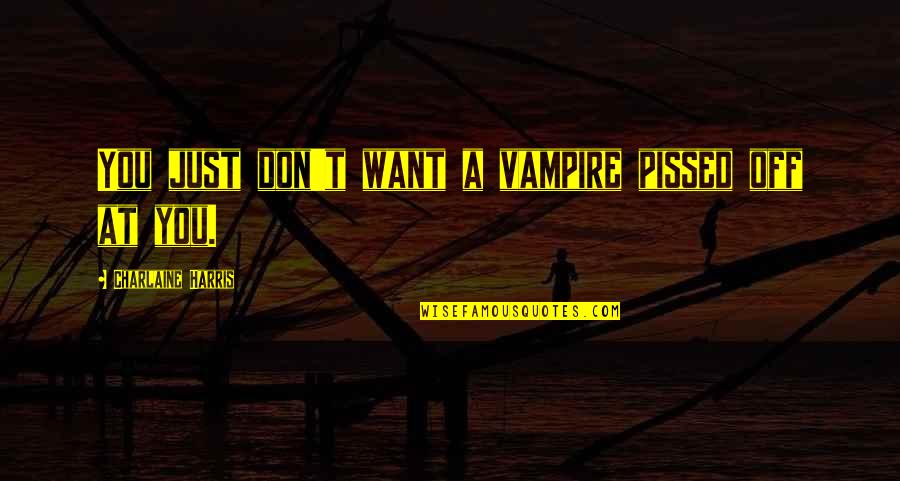 A Person Not Liking You Back Quotes By Charlaine Harris: You just don't want a vampire pissed off