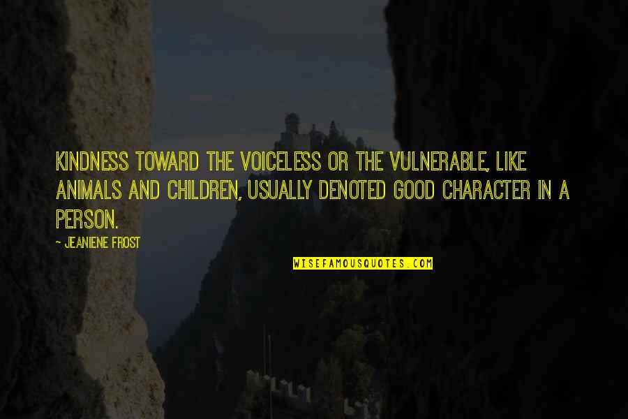 A Person Of Good Character Quotes By Jeaniene Frost: Kindness toward the voiceless or the vulnerable, like
