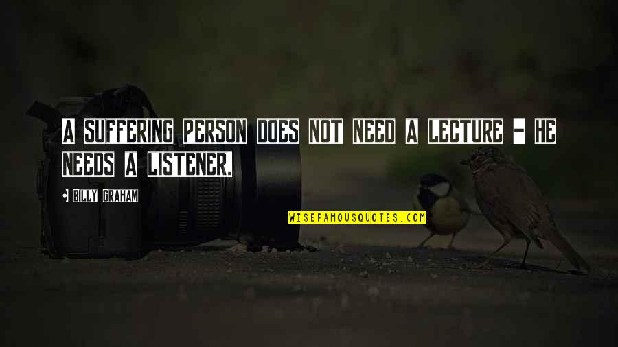 A Person Quotes By Billy Graham: A suffering person does not need a lecture