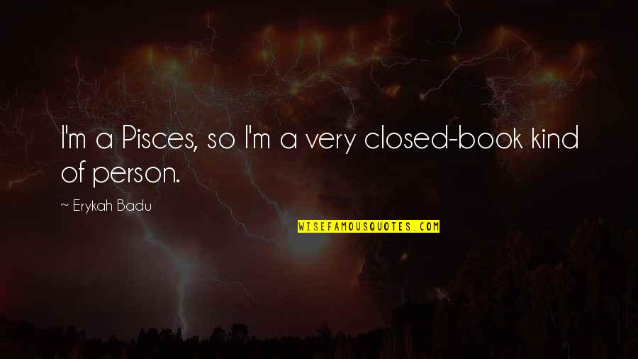 A Person Quotes By Erykah Badu: I'm a Pisces, so I'm a very closed-book