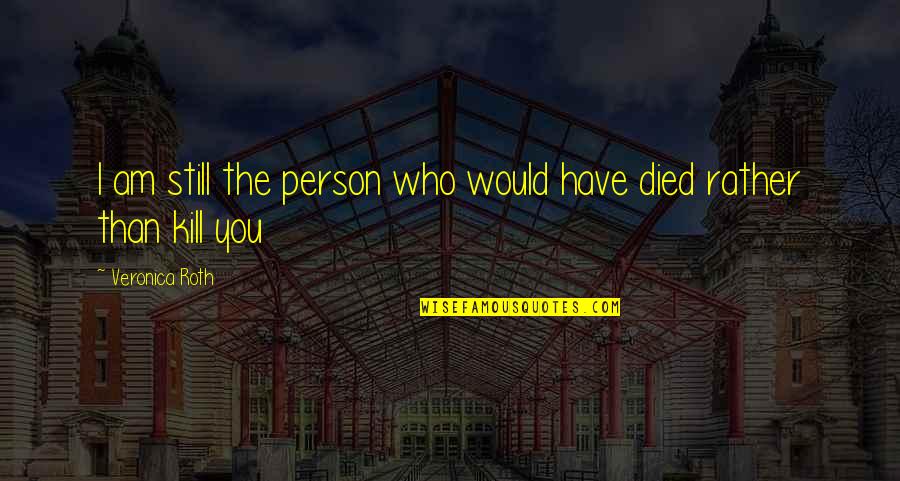 A Person Who Died Quotes By Veronica Roth: I am still the person who would have