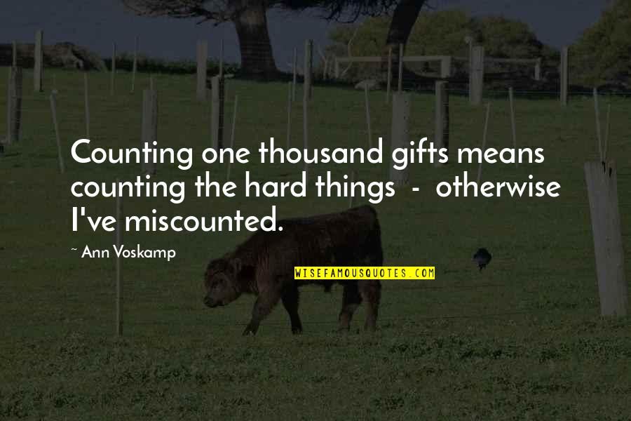 A Person Who Has Died Quotes By Ann Voskamp: Counting one thousand gifts means counting the hard