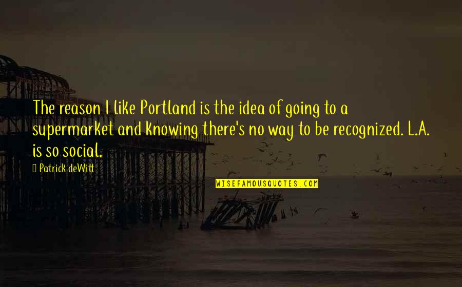 A Person Who Has Died Quotes By Patrick DeWitt: The reason I like Portland is the idea