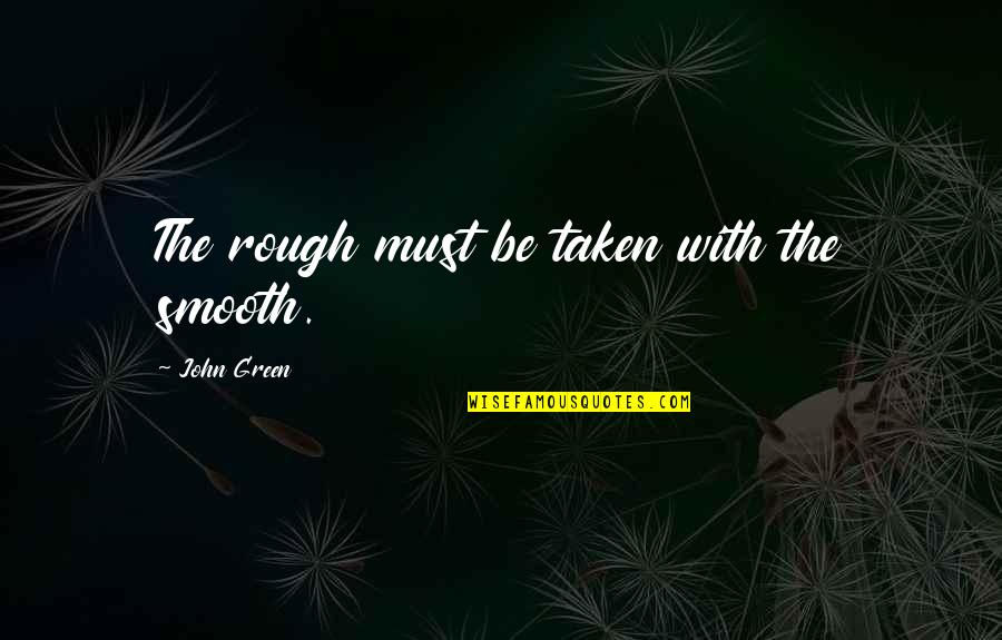 A Person Who Inspires Me Quotes By John Green: The rough must be taken with the smooth. A Person Who Inspires Me Quotes By John Green: The rough must be taken with the smooth.