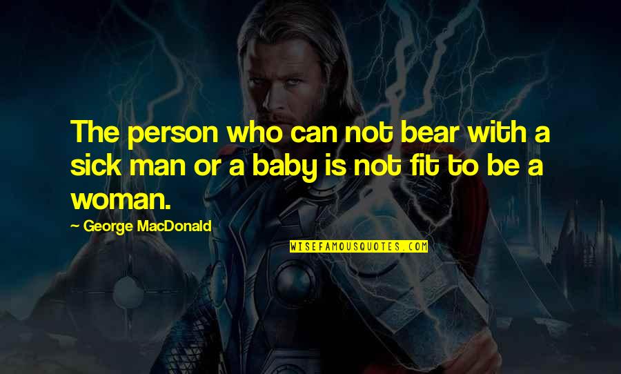 A Person Who Is Sick Quotes By George MacDonald: The person who can not bear with a