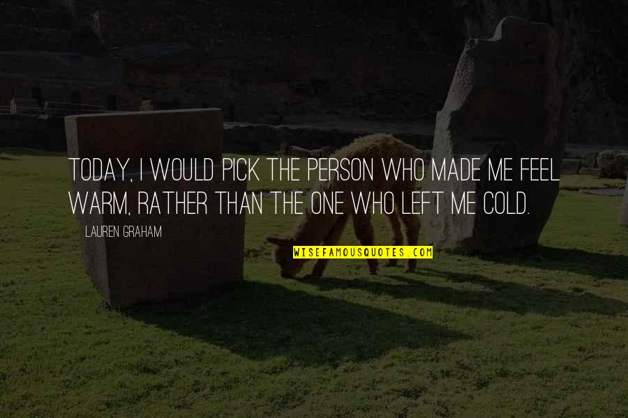 A Person Who Left You Quotes By Lauren Graham: Today, I would pick the person who made A Person Who Left You Quotes By Lauren Graham: Today, I would pick the person who made