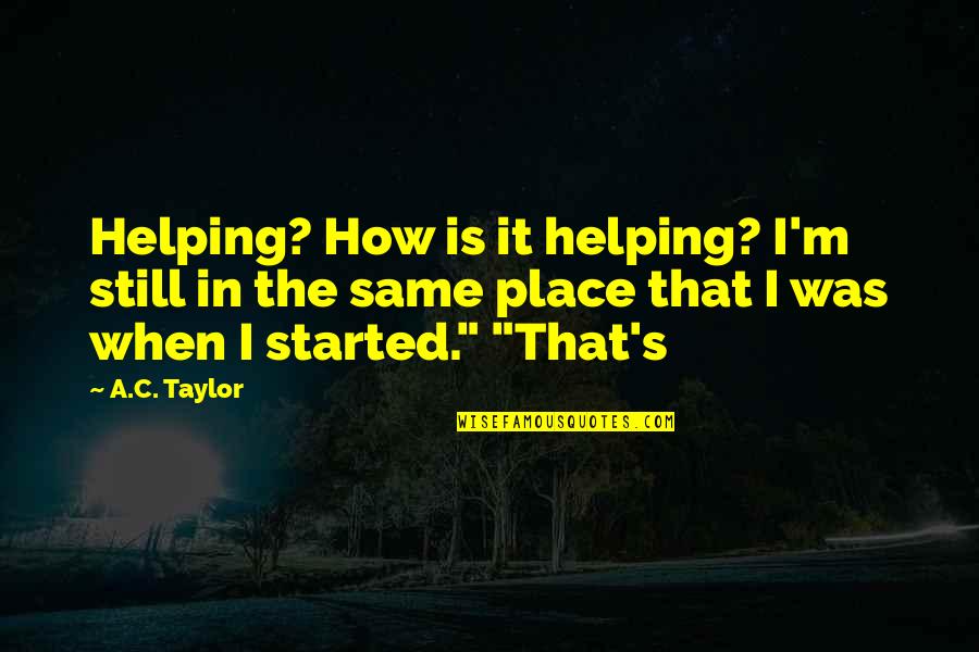 A Person Who Lies Quotes By A.C. Taylor: Helping? How is it helping? I'm still in