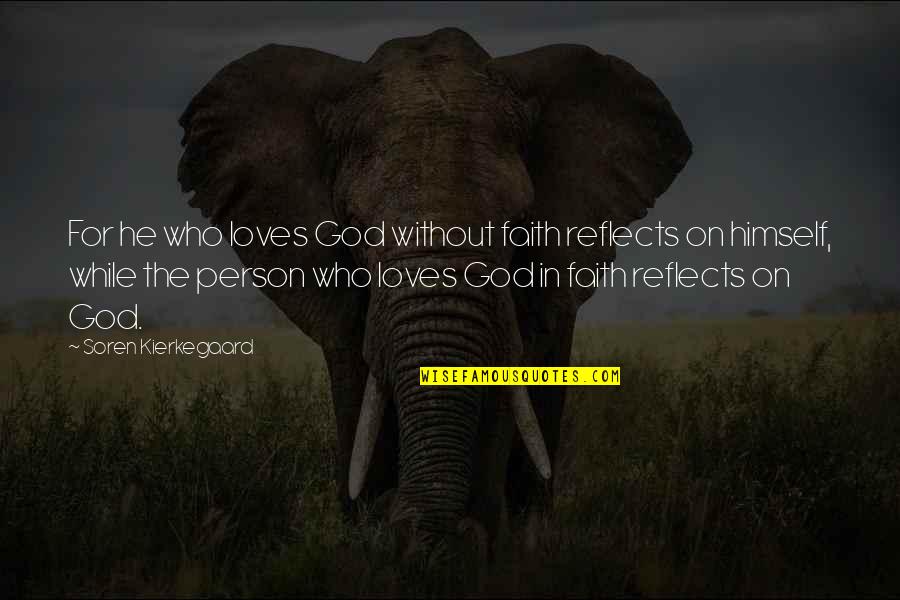 A Person Who Loves You Quotes By Soren Kierkegaard: For he who loves God without faith reflects