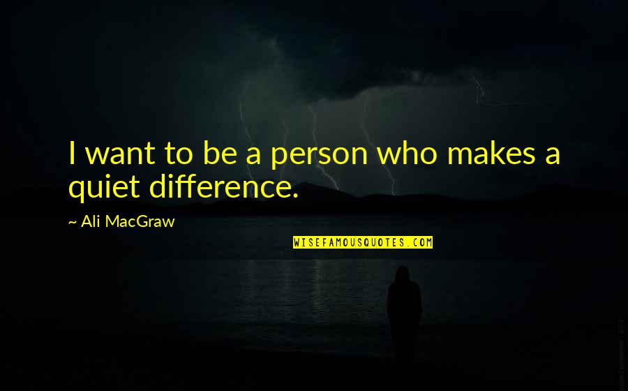 A Person Who Makes A Difference Quotes By Ali MacGraw: I want to be a person who makes