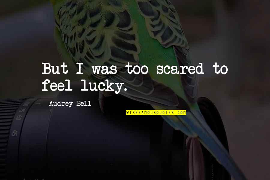 A Person Who Makes A Difference Quotes By Audrey Bell: But I was too scared to feel lucky.