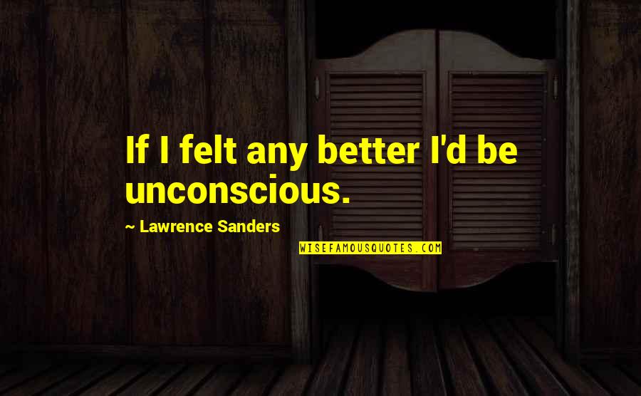 A Person Who Makes You Laugh Quotes By Lawrence Sanders: If I felt any better I'd be unconscious.