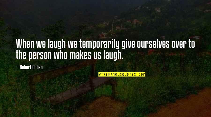 A Person Who Makes You Laugh Quotes By Robert Orben: When we laugh we temporarily give ourselves over