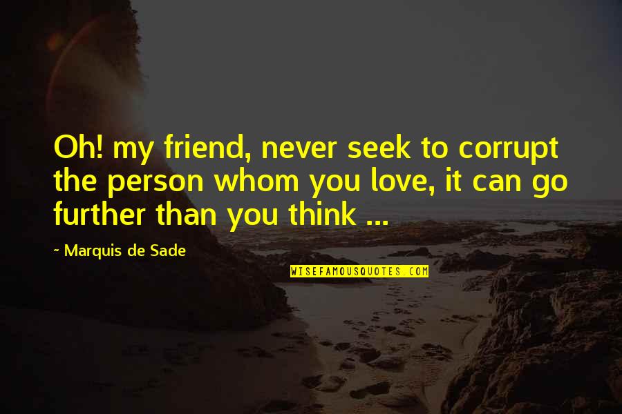 A Person Whom You Love Quotes By Marquis De Sade: Oh! my friend, never seek to corrupt the