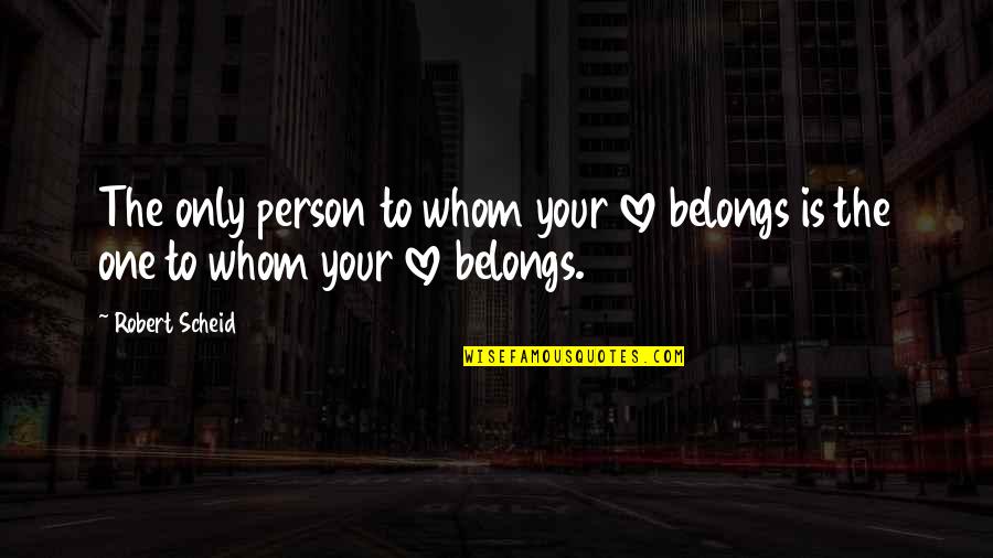 A Person Whom You Love Quotes By Robert Scheid: The only person to whom your love belongs