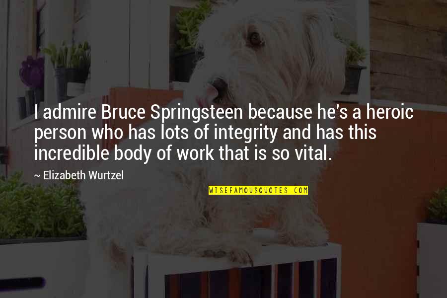 A Person You Admire Quotes By Elizabeth Wurtzel: I admire Bruce Springsteen because he's a heroic