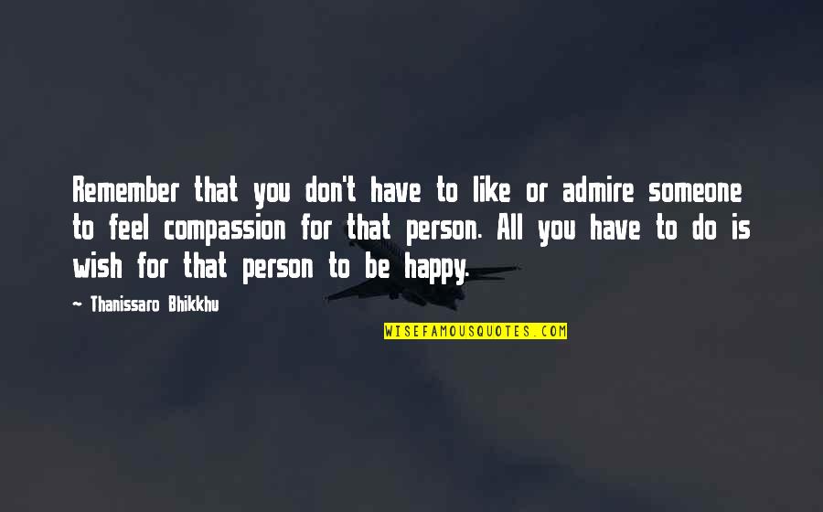 A Person You Admire Quotes By Thanissaro Bhikkhu: Remember that you don't have to like or