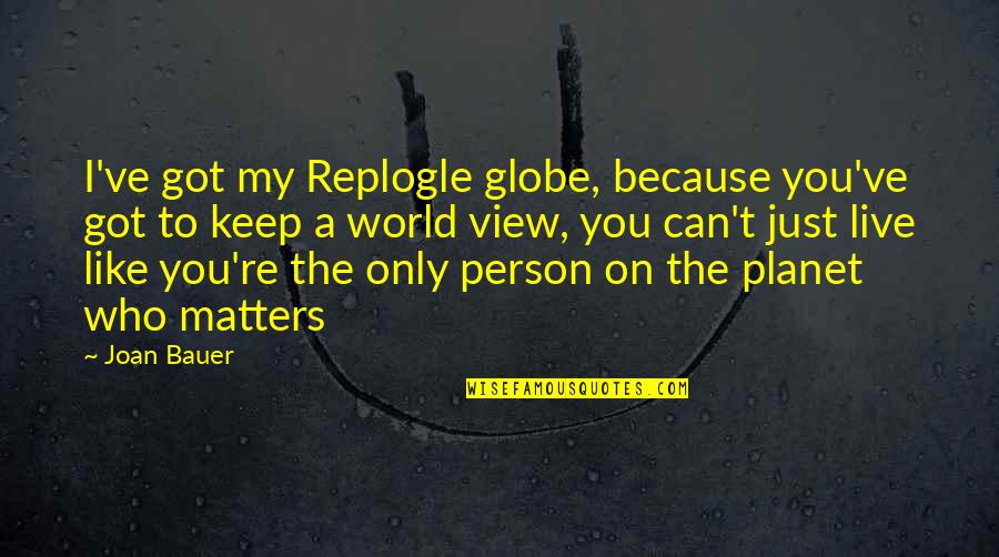 A Person You Can't Live Without Quotes By Joan Bauer: I've got my Replogle globe, because you've got