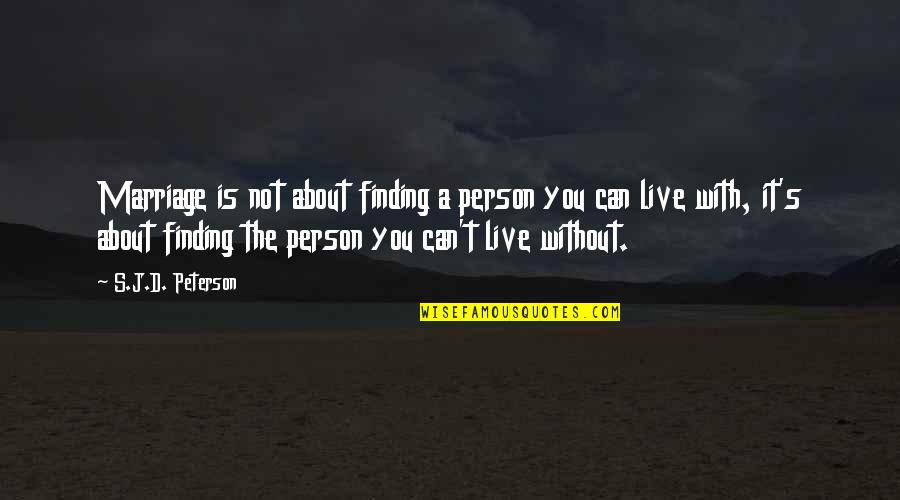 A Person You Can't Live Without Quotes By S.J.D. Peterson: Marriage is not about finding a person you
