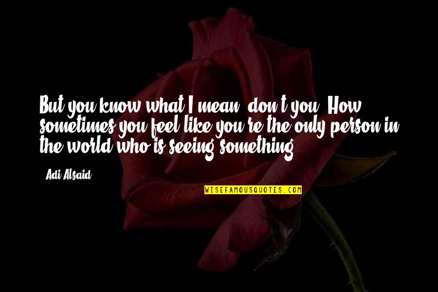 A Person You Don't Like Quotes By Adi Alsaid: But you know what I mean, don't you?