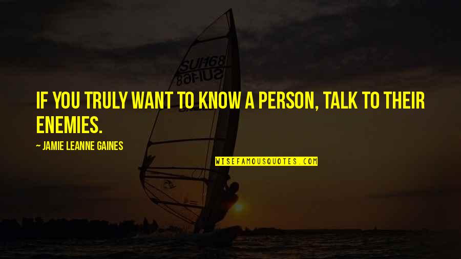 A Person You Hate Quotes By Jamie Leanne Gaines: If you truly want to know a person,