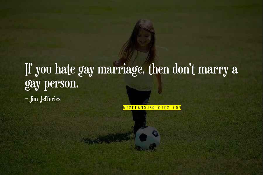 A Person You Hate Quotes By Jim Jefferies: If you hate gay marriage, then don't marry